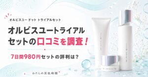 オルビスユードット　トライアルセット　お試しセット　モニターセット　980円　7日間　口コミ　評判